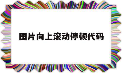 图片向上滚动停顿代码的简单介绍,图片向上滚动停顿代码,源码,html,91,第1张 图片向上滚动停顿代码的简单介绍,图片向上滚动停顿代码的简单介绍,图片向上滚动停顿代码,源码,html,91,第1张