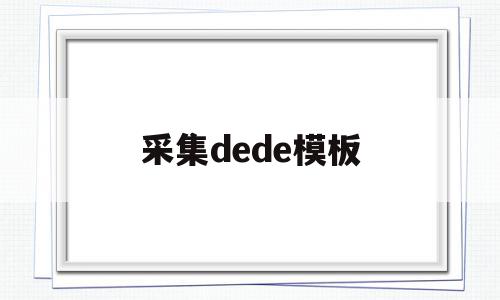 采集dede模板的简单介绍,采集dede模板,信息,文章,视频,第1张 采集dede模板的简单介绍,采集dede模板的简单介绍,采集dede模板,信息,文章,视频,第1张