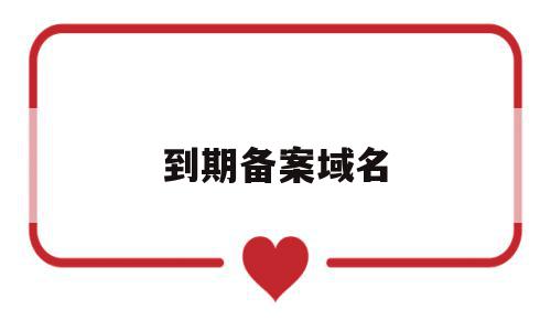 到期备案域名(域名备案怎么这么长时间),到期备案域名(域名备案怎么这么长时间),到期备案域名,信息,文章,账号,第1张