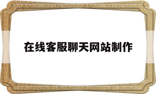 在线客服聊天网站制作(在线客服聊天网站制作网址),在线客服聊天网站制作,信息,百度,源码,第1张 在线客服聊天网站制作(在线客服聊天网站制作网址),在线客服聊天网站制作(在线客服聊天网站制作网址),在线客服聊天网站制作,信息,百度,源码,第1张