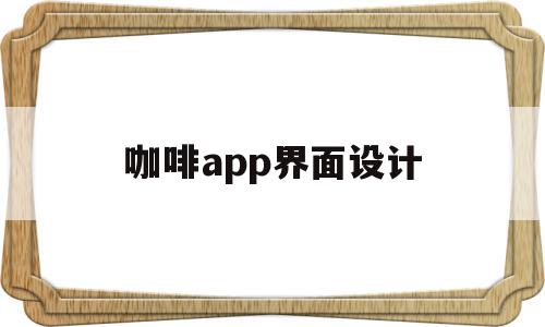 咖啡app界面设计(咖啡app界面设计方案),咖啡app界面设计(咖啡app界面设计方案),咖啡app界面设计,信息,APP,浏览器,第1张