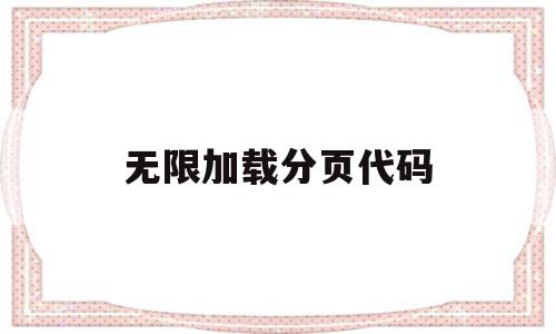 无限加载分页代码(无限加载分页代码怎么写),无限加载分页代码,信息,html,第1张 无限加载分页代码(无限加载分页代码怎么写),无限加载分页代码(无限加载分页代码怎么写),无限加载分页代码,信息,html,第1张