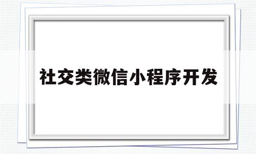 社交类微信小程序开发(社交小程序需要什么资质),社交类微信小程序开发,信息,微信,免费,第1张 社交类微信小程序开发(社交小程序需要什么资质),社交类微信小程序开发(社交小程序需要什么资质),社交类微信小程序开发,信息,微信,免费,第1张