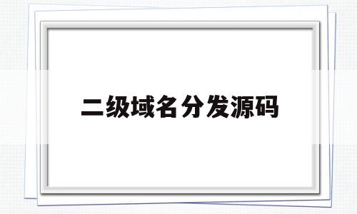 二级域名分发源码(二级域名分发源码是什么),二级域名分发源码(二级域名分发源码是什么),二级域名分发源码,信息,文章,账号,第1张