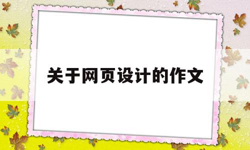 关于网页设计的作文的简单介绍,关于网页设计的作文的简单介绍,关于网页设计的作文,信息,文章,模板,第1张