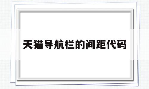 天猫导航栏的间距代码(html导航栏间距代码),天猫导航栏的间距代码,html,绿色,导航,第1张 天猫导航栏的间距代码(html导航栏间距代码),天猫导航栏的间距代码(html导航栏间距代码),天猫导航栏的间距代码,html,绿色,导航,第1张