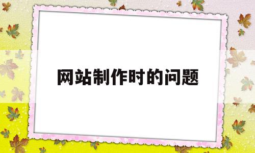 网站制作时的问题(网站制作遇到的问题),网站制作时的问题(网站制作遇到的问题),网站制作时的问题,文章,营销,浏览器,第1张