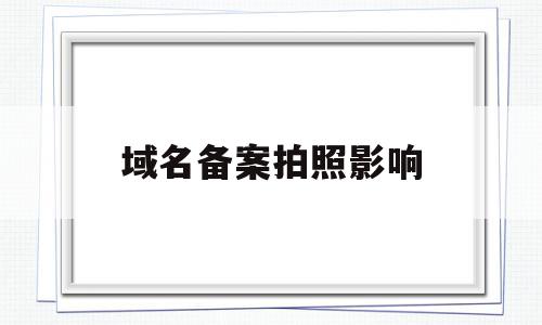 域名备案拍照影响(域名备案后还要求icp备案吗),域名备案拍照影响(域名备案后还要求icp备案吗),域名备案拍照影响,信息,餐饮,第1张