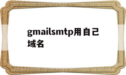 gmailsmtp用自己域名(gmail hosts),gmailsmtp用自己域名(gmail hosts),gmailsmtp用自己域名,信息,视频,账号,第1张