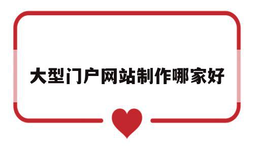 大型门户网站制作哪家好的简单介绍,大型门户网站制作哪家好的简单介绍,大型门户网站制作哪家好,模板,APP,营销,第1张