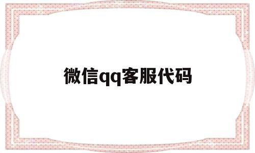 微信qq客服代码(腾讯微信在线客服),微信qq客服代码(腾讯微信在线客服),微信qq客服代码,信息,百度,账号,第1张