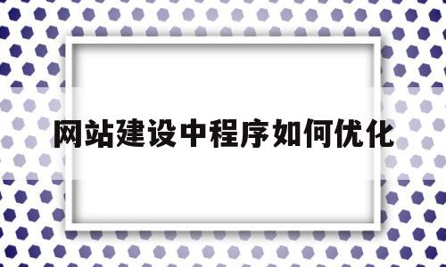 网站建设中程序如何优化(网站建设中程序如何优化设计),网站建设中程序如何优化,信息,文章,html,第1张 网站建设中程序如何优化(网站建设中程序如何优化设计),网站建设中程序如何优化(网站建设中程序如何优化设计),网站建设中程序如何优化,信息,文章,html,第1张