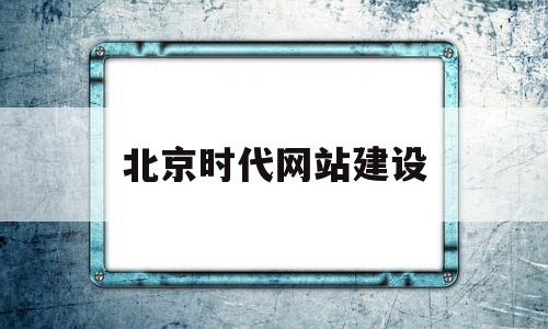 北京时代网站建设的简单介绍,北京时代网站建设的简单介绍,北京时代网站建设,信息,科技,简约,第1张