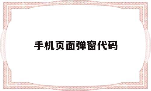 手机页面弹窗代码(手机页面广告弹窗怎样清除掉),手机页面弹窗代码(手机页面广告弹窗怎样清除掉),手机页面弹窗代码,APP,浏览器,赚钱,第1张