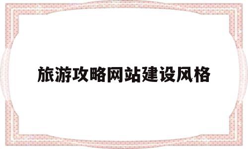 旅游攻略网站建设风格的简单介绍,旅游攻略网站建设风格,信息,模板,投资,第1张 旅游攻略网站建设风格的简单介绍,旅游攻略网站建设风格的简单介绍,旅游攻略网站建设风格,信息,模板,投资,第1张