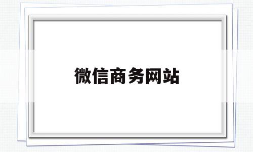 微信商务网站(微信商务网站有哪些),微信商务网站(微信商务网站有哪些),微信商务网站,微信,模板,第三方,第1张