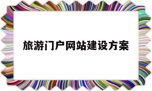 旅游门户网站建设方案(博物馆门户网站建设方案)