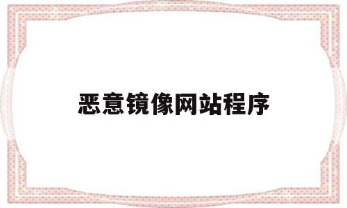 包含恶意镜像网站程序的词条,恶意镜像网站程序,高级,第1张 包含恶意镜像网站程序的词条,包含恶意镜像网站程序的词条,恶意镜像网站程序,高级,第1张