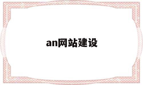an网站建设(网站建设全流程),an网站建设,企业网站,网站建设,网站设计,第1张 an网站建设(网站建设全流程),an网站建设(网站建设全流程),an网站建设,企业网站,网站建设,网站设计,第1张