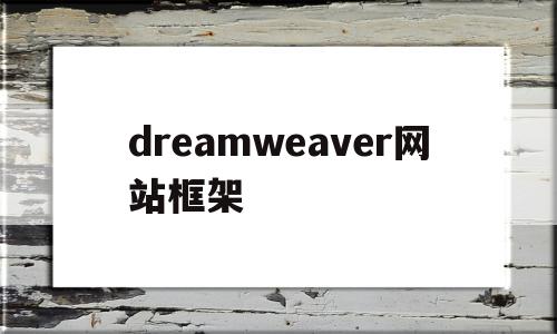 dreamweaver网站框架(dreamweaver怎么删除框架),dreamweaver网站框架,第1张 dreamweaver网站框架(dreamweaver怎么删除框架),dreamweaver网站框架(dreamweaver怎么删除框架),dreamweaver网站框架,第1张