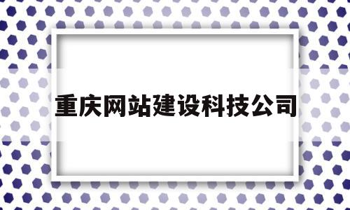 重庆网站建设科技公司的简单介绍,重庆网站建设科技公司,文章,营销,科技,第1张 重庆网站建设科技公司的简单介绍,重庆网站建设科技公司的简单介绍,重庆网站建设科技公司,文章,营销,科技,第1张
