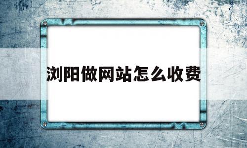 浏阳做网站怎么收费的简单介绍,浏阳做网站怎么收费,源码,模板,做网站,第1张 浏阳做网站怎么收费的简单介绍,浏阳做网站怎么收费的简单介绍,浏阳做网站怎么收费,源码,模板,做网站,第1张