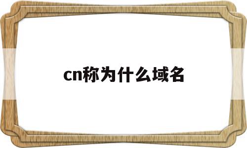 cn称为什么域名(cn的域名是什么域名),cn称为什么域名,信息,账号,排名,第1张 cn称为什么域名(cn的域名是什么域名),cn称为什么域名(cn的域名是什么域名),cn称为什么域名,信息,账号,排名,第1张