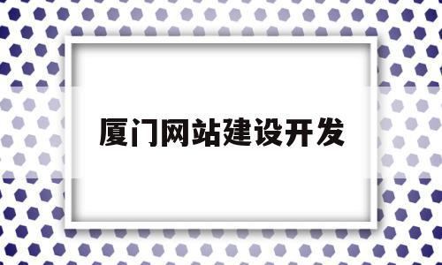 厦门网站建设开发(电子商务网站建设与开发),厦门网站建设开发,信息,百度,微信,第1张 厦门网站建设开发(电子商务网站建设与开发),厦门网站建设开发(电子商务网站建设与开发),厦门网站建设开发,信息,百度,微信,第1张