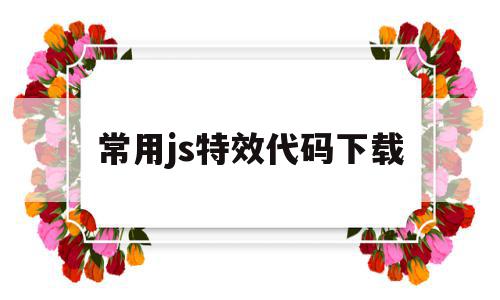 关于常用js特效代码下载的信息,常用js特效代码下载,信息,文章,html,第1张 关于常用js特效代码下载的信息,关于常用js特效代码下载的信息,常用js特效代码下载,信息,文章,html,第1张
