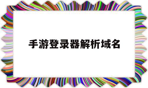 关于手游登录器解析域名的信息,手游登录器解析域名,信息,二级域名,二级域名解析,第1张 关于手游登录器解析域名的信息,关于手游登录器解析域名的信息,手游登录器解析域名,信息,二级域名,二级域名解析,第1张