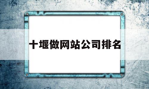 十堰做网站公司排名(十堰做网站最专业的公司0719web),十堰做网站公司排名,信息,百度,模板,第1张 十堰做网站公司排名(十堰做网站最专业的公司0719web),十堰做网站公司排名(十堰做网站最专业的公司0719web),十堰做网站公司排名,信息,百度,模板,第1张