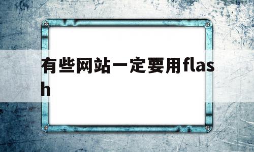 有些网站一定要用flash(为什么有些网站还用flash),有些网站一定要用flash,视频,百度,浏览器,第1张 有些网站一定要用flash(为什么有些网站还用flash),有些网站一定要用flash(为什么有些网站还用flash),有些网站一定要用flash,视频,百度,浏览器,第1张
