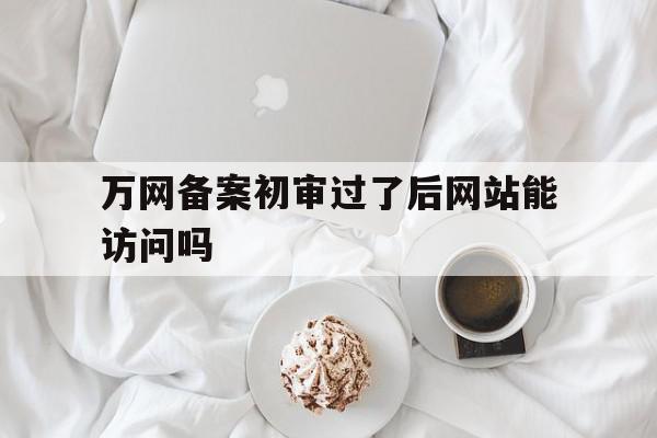 万网备案初审过了后网站能访问吗(万网备案初审过了后网站能访问吗安全吗),万网备案初审过了后网站能访问吗(万网备案初审过了后网站能访问吗安全吗),万网备案初审过了后网站能访问吗,信息,企业网站,IDC,第1张