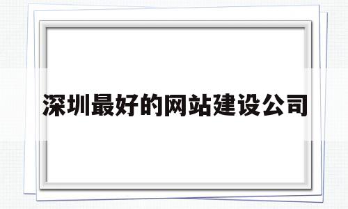 深圳最好的网站建设公司(深圳最好的网站建设公司哪家好),深圳最好的网站建设公司(深圳最好的网站建设公司哪家好),深圳最好的网站建设公司,信息,营销,科技,第1张