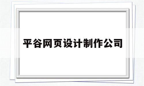 平谷网页设计制作公司的简单介绍,平谷网页设计制作公司,投资,排名,网站建设,第1张 平谷网页设计制作公司的简单介绍,平谷网页设计制作公司的简单介绍,平谷网页设计制作公司,投资,排名,网站建设,第1张