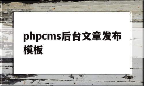 关于phpcms后台文章发布模板的信息,phpcms后台文章发布模板,信息,文章,模板,第1张 关于phpcms后台文章发布模板的信息,关于phpcms后台文章发布模板的信息,phpcms后台文章发布模板,信息,文章,模板,第1张