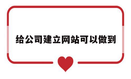 给公司建立网站可以做到(给公司建立网站可以做到哪些方面),给公司建立网站可以做到(给公司建立网站可以做到哪些方面),给公司建立网站可以做到,信息,视频,模板,第1张