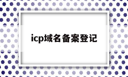 icp域名备案登记(icp域名备案管理系统),icp域名备案登记,信息,做网站,管理系统,第1张 icp域名备案登记(icp域名备案管理系统),icp域名备案登记(icp域名备案管理系统),icp域名备案登记,信息,做网站,管理系统,第1张