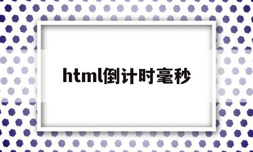 关于html倒计时毫秒的信息,html倒计时毫秒,信息,源码,浏览器,第1张 关于html倒计时毫秒的信息,关于html倒计时毫秒的信息,html倒计时毫秒,信息,源码,浏览器,第1张