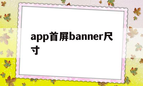app首屏banner尺寸(app中banner尺寸是多少)