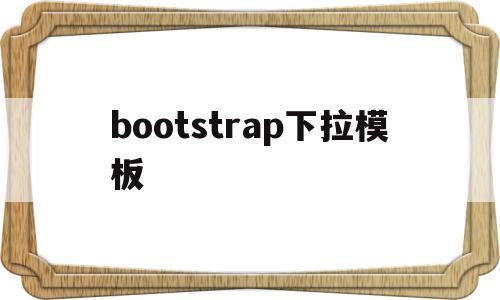 bootstrap下拉模板(bootstrap的下拉菜单),bootstrap下拉模板,视频,模板,html,第1张 bootstrap下拉模板(bootstrap的下拉菜单),bootstrap下拉模板(bootstrap的下拉菜单),bootstrap下拉模板,视频,模板,html,第1张