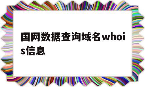 国网数据查询域名whois信息的简单介绍,国网数据查询域名whois信息,信息,百度,浏览器,第1张 国网数据查询域名whois信息的简单介绍,国网数据查询域名whois信息的简单介绍,国网数据查询域名whois信息,信息,百度,浏览器,第1张