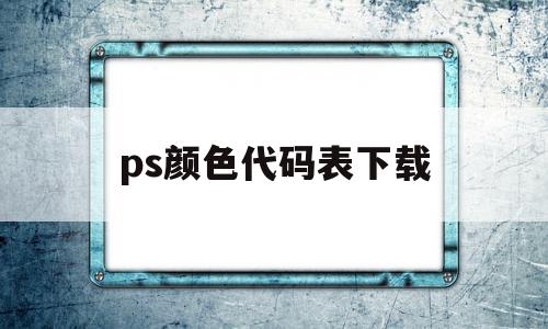 ps颜色代码表下载(ps中好看的颜色代码),ps颜色代码表下载,信息,百度,html,第1张 ps颜色代码表下载(ps中好看的颜色代码),ps颜色代码表下载(ps中好看的颜色代码),ps颜色代码表下载,信息,百度,html,第1张