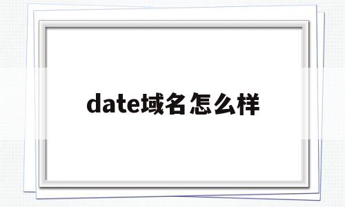 包含date域名怎么样的词条,包含date域名怎么样的词条,date域名怎么样,第1张
