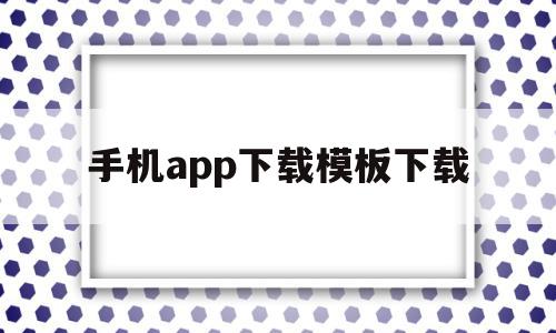 手机app下载模板下载(手机app下载模板下载安装),手机app下载模板下载,视频,模板,APP,第1张 手机app下载模板下载(手机app下载模板下载安装),手机app下载模板下载(手机app下载模板下载安装),手机app下载模板下载,视频,模板,APP,第1张