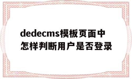 dedecms模板页面中怎样判断用户是否登录的简单介绍,dedecms模板页面中怎样判断用户是否登录的简单介绍,dedecms模板页面中怎样判断用户是否登录,信息,文章,账号,第1张