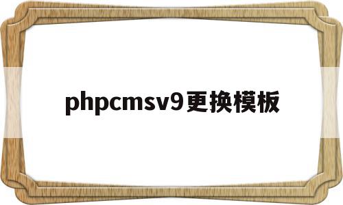 关于phpcmsv9更换模板的信息,phpcmsv9更换模板,信息,模板,html,第1张 关于phpcmsv9更换模板的信息,关于phpcmsv9更换模板的信息,phpcmsv9更换模板,信息,模板,html,第1张