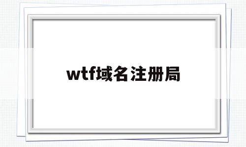 wtf域名注册局(全球顶级域名注册局官网),wtf域名注册局(全球顶级域名注册局官网),wtf域名注册局,排名,第1张