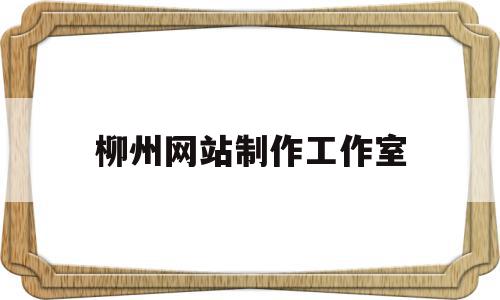 柳州网站制作工作室(柳州网站制作工作室电话),柳州网站制作工作室(柳州网站制作工作室电话),柳州网站制作工作室,视频,百度,模板,第1张