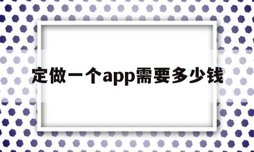 定做一个app需要多少钱(定制一个app最少需要多少钱),定做一个app需要多少钱(定制一个app最少需要多少钱),定做一个app需要多少钱,模板,APP,营销,第1张